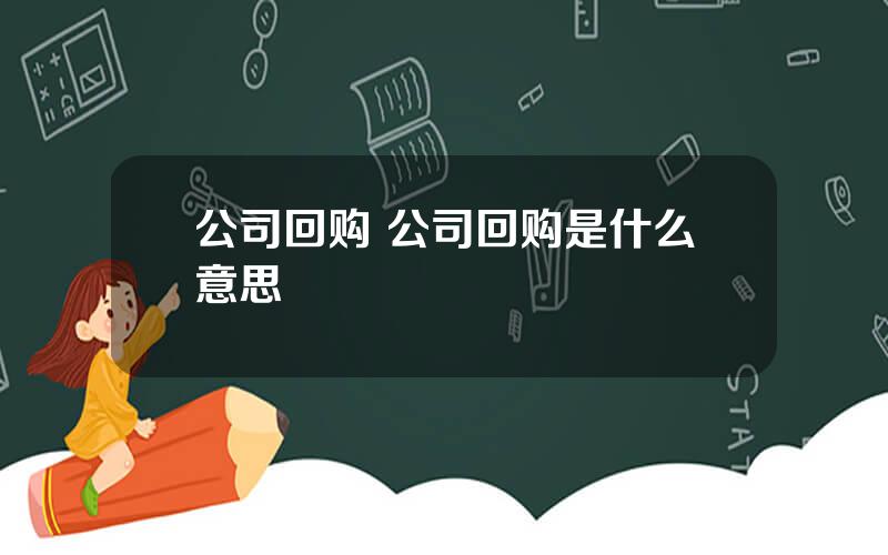 公司回购 公司回购是什么意思